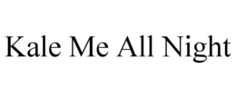 KALE ME ALL NIGHT trademark