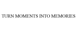 TURN MOMENTS INTO MEMORIES trademark
