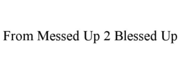 FROM MESSED UP 2 BLESSED UP trademark