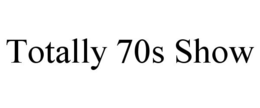 TOTALLY 70S SHOW trademark