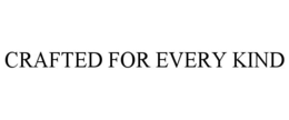 CRAFTED FOR EVERY KIND trademark