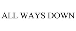 ALL WAYS DOWN trademark