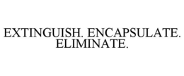 EXTINGUISH. ENCAPSULATE. ELIMINATE. trademark