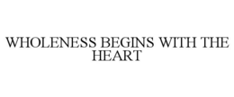 WHOLENESS BEGINS WITH THE HEART trademark