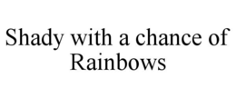 SHADY WITH A CHANCE OF RAINBOWS trademark