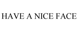 HAVE A NICE FACE trademark