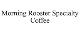 MORNING ROOSTER SPECIALTY COFFEE trademark
