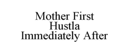 MOTHER FIRST HUSTLA IMMEDIATELY AFTER trademark