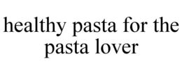 HEALTHY PASTA FOR THE PASTA LOVER trademark