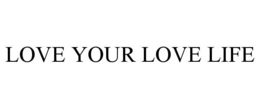 LOVE YOUR LOVE LIFE trademark