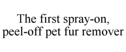 THE FIRST SPRAY-ON, PEEL-OFF PET FUR REMOVER trademark