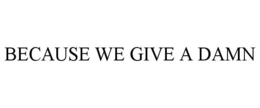 BECAUSE WE GIVE A DAMN trademark