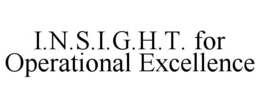 I.N.S.I.G.H.T. FOR OPERATIONAL EXCELLENCE trademark