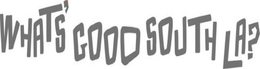 WHAT'S GOOD SOUTH LA? trademark