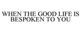 WHEN THE GOOD LIFE IS BESPOKEN TO YOU trademark