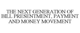 THE NEXT GENERATION OF BILL PRESENTMENT, PAYMENT AND MONEY MOVEMENT trademark