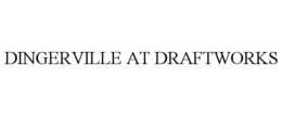 DINGERVILLE AT DRAFTWORKS trademark