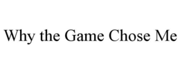 WHY THE GAME CHOSE ME trademark