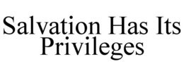 SALVATION HAS ITS PRIVILEGES trademark
