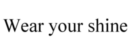 WEAR YOUR SHINE trademark