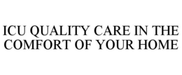 ICU QUALITY CARE IN THE COMFORT OF YOUR HOME trademark
