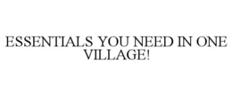 ESSENTIALS YOU NEED IN ONE VILLAGE! trademark