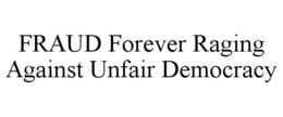 FRAUD FOREVER RAGING AGAINST UNFAIR DEMOCRACY trademark