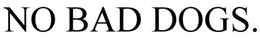 NO BAD DOGS. trademark