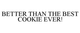 BETTER THAN THE BEST COOKIE EVER! trademark