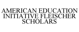 AMERICAN EDUCATION INITIATIVE FLEISCHER SCHOLARS trademark