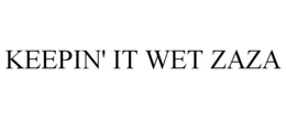 KEEPIN' IT WET ZAZA trademark