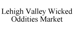 LEHIGH VALLEY WICKED ODDITIES MARKET trademark