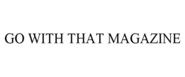 GO WITH THAT MAGAZINE trademark