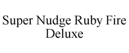 SUPER NUDGE RUBY FIRE DELUXE trademark