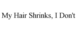MY HAIR SHRINKS, I DON'T trademark