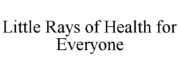 LITTLE RAYS OF HEALTH FOR EVERYONE trademark