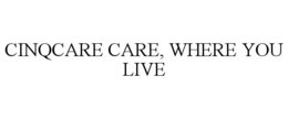 CINQCARE CARE, WHERE YOU LIVE trademark