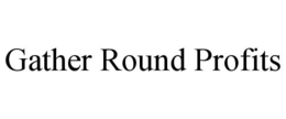 GATHER ROUND PROFITS trademark