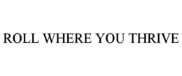 ROLL WHERE YOU THRIVE trademark