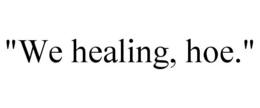 "WE HEALING, HOE." trademark