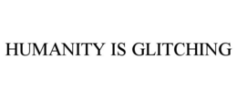 HUMANITY IS GLITCHING trademark