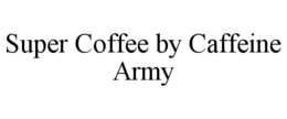 SUPER COFFEE BY CAFFEINE ARMY trademark