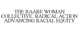 THE RAARE WOMAN COLLECTIVE: RADICAL ACTION ADVANCING RACIAL EQUITY trademark
