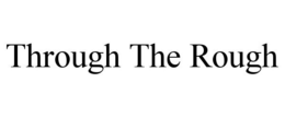 THROUGH THE ROUGH trademark