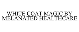 WHITE COAT MAGIC BY MELANATED HEALTHCARE trademark