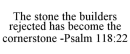 THE STONE THE BUILDERS REJECTED HAS BECOME THE CORNERSTONE -PSALM 118:22 trademark