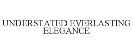 UNDERSTATED EVERLASTING ELEGANCE trademark