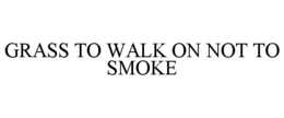 GRASS TO WALK ON NOT TO SMOKE trademark