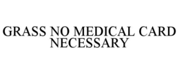 GRASS NO MEDICAL CARD NECESSARY trademark