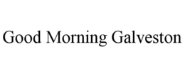 GOOD MORNING GALVESTON trademark